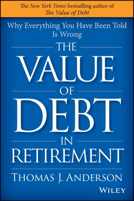 The Value of Debt in Retirement: Why Everything You Have Been Told Is Wrong