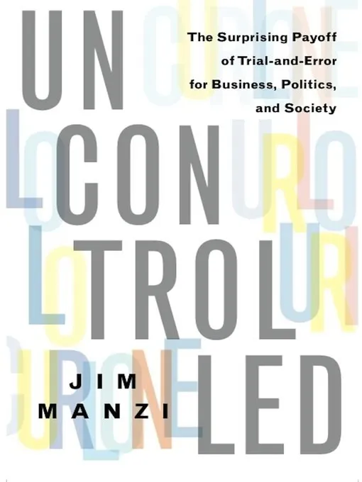 Uncontrolled: The Surprising Payoff of Trial-and-Error for Business, Politics, and Society