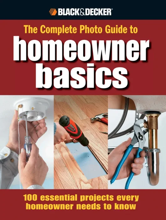 Black & Decker the Complete Photo Guide Homeowner Basics: 100 Essential Projects Every Homeowner Needs to Know