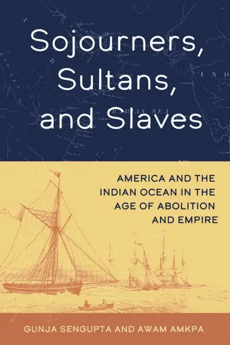 Sojourners&#44; Sultans&#44; and Slaves: America and the Indian Ocean in the Age of Abolition and Empire
