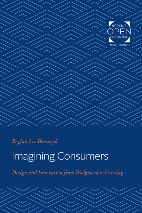 Imagining Consumers: Design and Innovation from Wedgwood to Corning (Studies in Industry and Society)