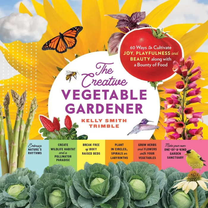 The Creative Vegetable Gardener: 60 Ways to Cultivate Joy&#44; Playfulness&#44; and Beauty along with a Bounty of Food