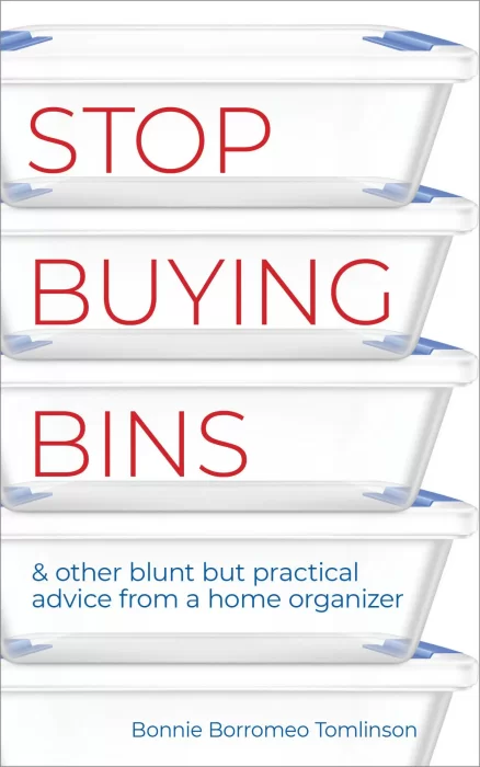 Stop Buying Bins: & other blunt but practical advice from a home organizer