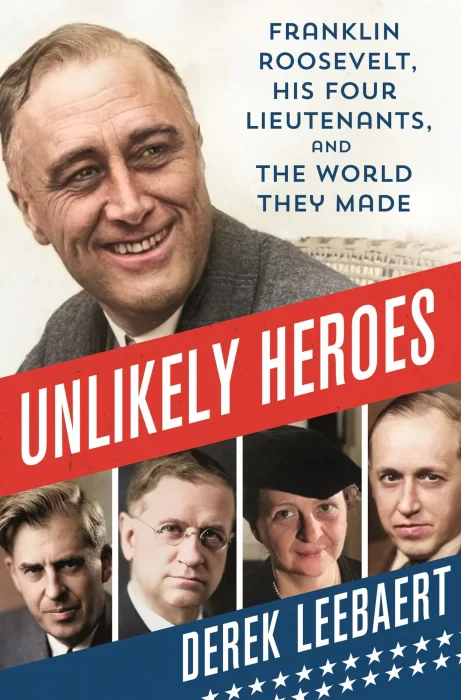 Unlikely Heroes: Franklin Roosevelt&#44; His Four Lieutenants&#44; and the World They Made