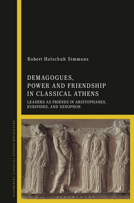 Demagogues&#44; Power&#44; and Friendship in Classical Athens: Leaders as Friends in Aristophanes&#44; Euripides&#44; and Xenophon