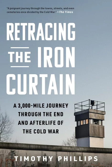Retracing the Iron Curtain: A 3&#44;000-Mile Journey Through the End and Afterlife of the Cold War