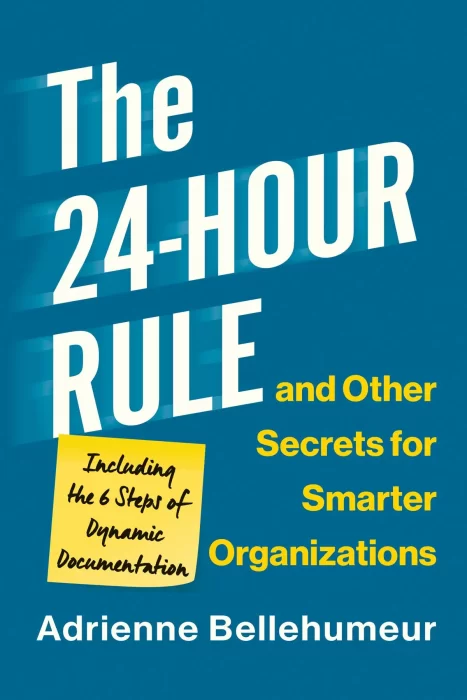 The 24-Hour Rule and Other Secrets for Smarter Organizations: Including the 6 Steps of Dynamic Documentation