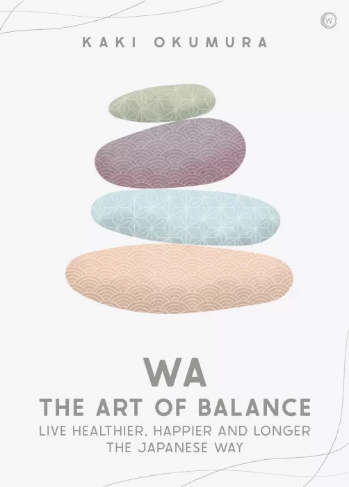 Wa: The Art of Balance: Live Healthier&#44; Happier and Longer the Japanese Way