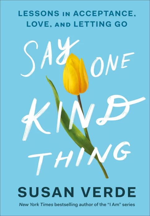 Say One Kind Thing: Lessons in Acceptance&#44; Love&#44; and Letting Go