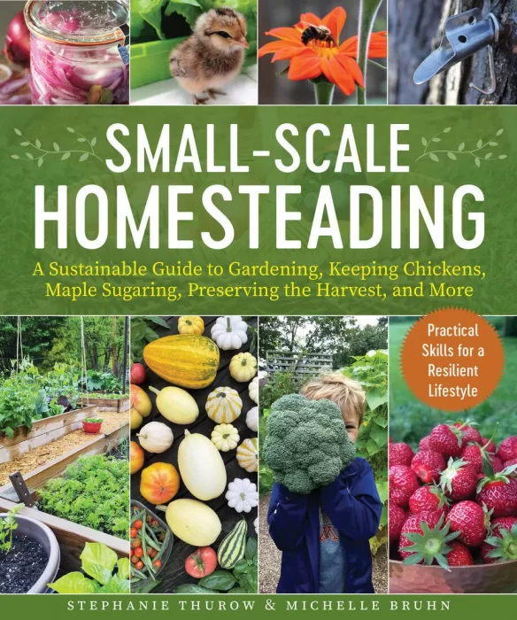 Small-Scale Homesteading: a Sustainable Guide to Gardening&#44; Keeping Chickens&#44; Maple Sugaring&#44; Preserving the Harvest&#44; and More