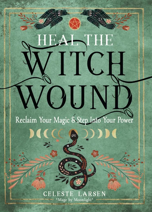 Heal the Witch Wound: Reclaim Your Magic and Step Into Your Power