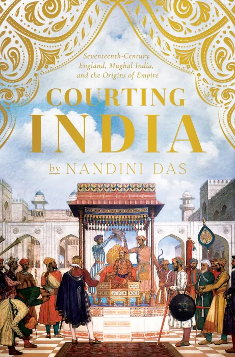Courting India: Seventeenth-Century England&#44; Mughal India&#44; and the Origins of Empire