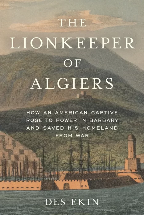 The Lionkeeper of Algiers: How an American Captive Rose to Power in Barbary and Saved His Homeland from War
