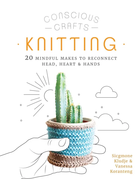 Knitting: 20 mindful makes to reconnect head&#44; heart & hands (Conscious Crafts)