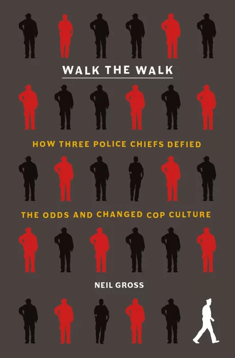 Walk the Walk: How Three Police Chiefs Defied the Odds and Changed Cop Culture