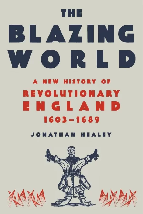 The Blazing World: A New History of Revolutionary England&#44; 1603-1689