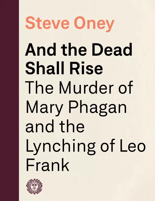 And the Dead Shall Rise: The Murder of Mary Phagan and the Lynching of Leo Frank