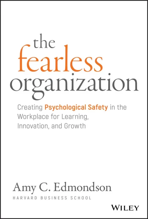 The Fearless Organization: Creating Psychological Safety in the Workplace for Learning&#44; Innovation&#44; and Growth