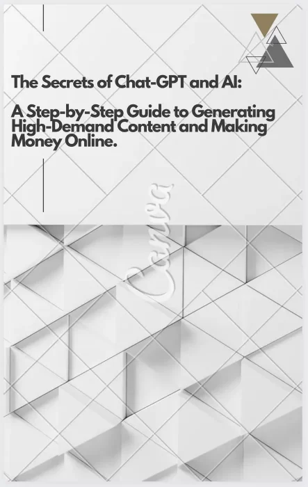The Secrets of Chat-GPT and AI: A Step-by-Step Guide to Generating High-Demand Content and Making Money Online