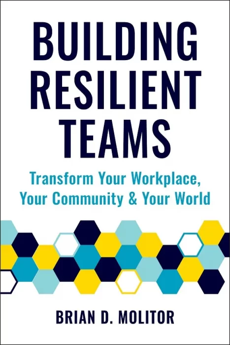 Building Resilient Teams: How to Transform Your Workplace&#44; Your Community and Your World