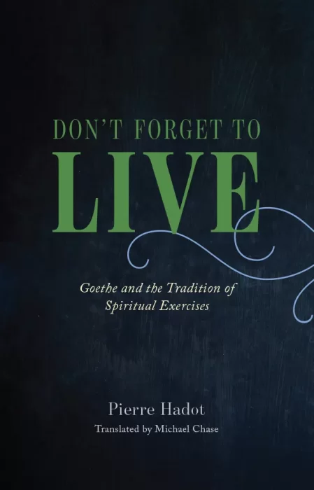 Don't Forget to Live: Goethe and the Tradition of Spiritual Exercises (The France Chicago Collection)
