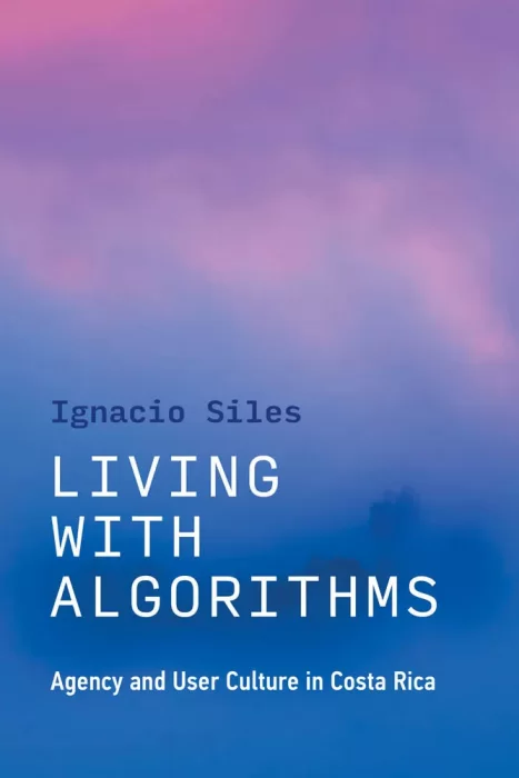 Living with Algorithms: Agency and User Culture in Costa Rica (The MIT Press)