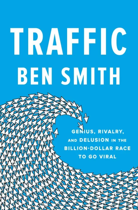 Traffic: Genius&#44; Rivalry&#44; and Delusion in the Billion-Dollar Race to Go Viral