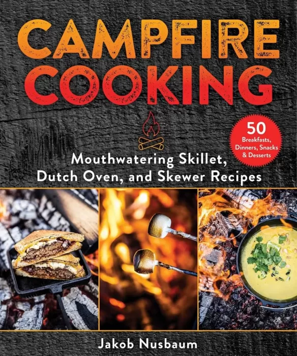 Campfire Cooking: Mouthwatering Skillet&#44; Dutch Oven&#44; and Skewer Recipes
