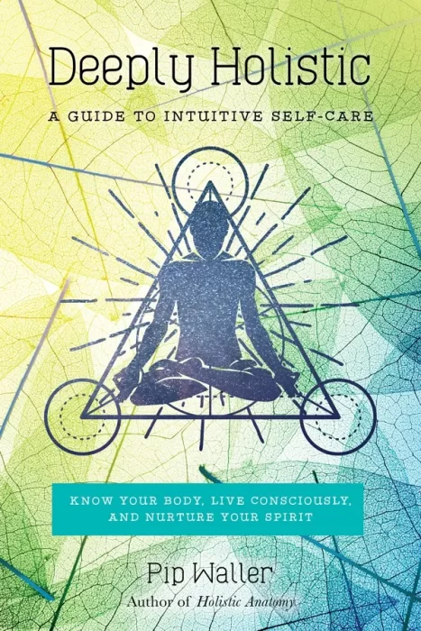 Deeply Holistic: A Guide to Intuitive Self-Care: Know Your Body&#44; Live Consciously&#44; and Nurture Yo ur Spirit