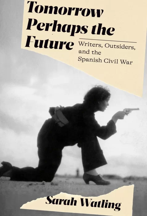 Tomorrow Perhaps the Future: Writers&#44; Outsiders&#44; and the Spanish Civil War
