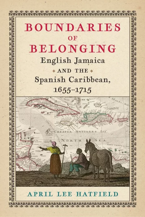 Boundaries of Belonging: English Jamaica and the Spanish Caribbean&#44; 1655–1715 (Early American Studies)