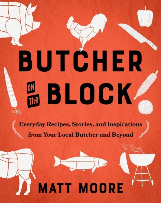 Butcher on the Block: Everyday Recipes&#44; Stories&#44; and Inspirations from Your Local Butcher and Beyond