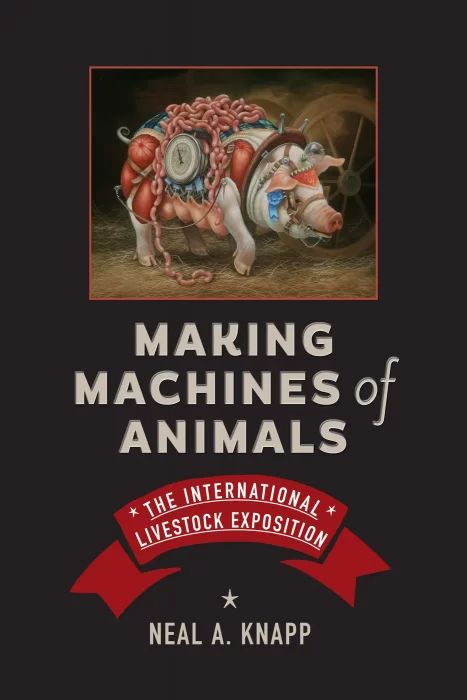 Making Machines of Animals: The International Livestock Exposition (Animals&#44; History&#44; Culture)