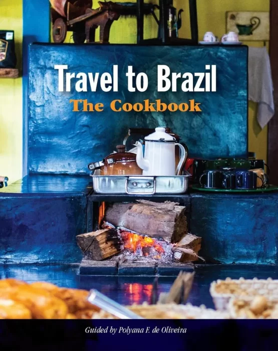 Travel to Brazil: The Cookbook: Recipes from Throughout the Country&#44; and the Stories of the People Behind Them