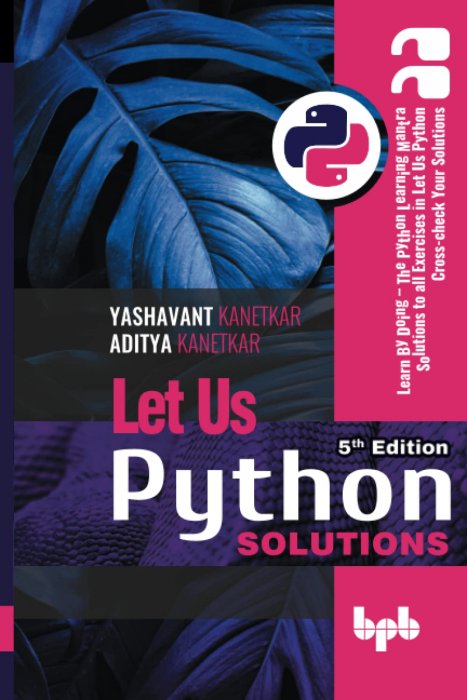 Let Us Python Solutions - 5th Edition: Learn By Doing - The Python Learning Mantra Solutions to all Exercises