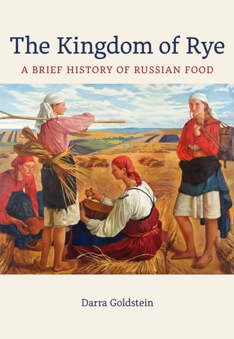 The Kingdom of Rye: A Brief History of Russian Food (California Studies in Food and Culture)