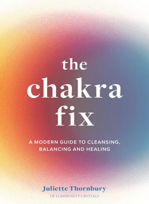 The Chakra Fix: A Modern Guide to Cleansing, Balancing and Healing