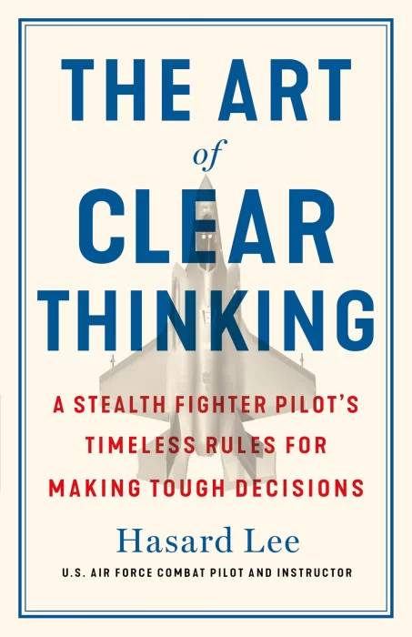 The Art of Clear Thinking: A Stealth Fighter Pilot's Timeless Rules for Making Tough Decisions