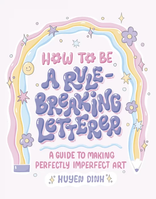 How to Be a Rule-Breaking Letterer: A Guide to Making Perfectly Imperfect Art
