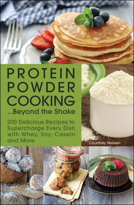 Protein Powder Cooking . . . Beyond the Shake: 200 Delicious Recipes to Supercharge Every Dish with Whey&#44; Soy&#44; Casein and More