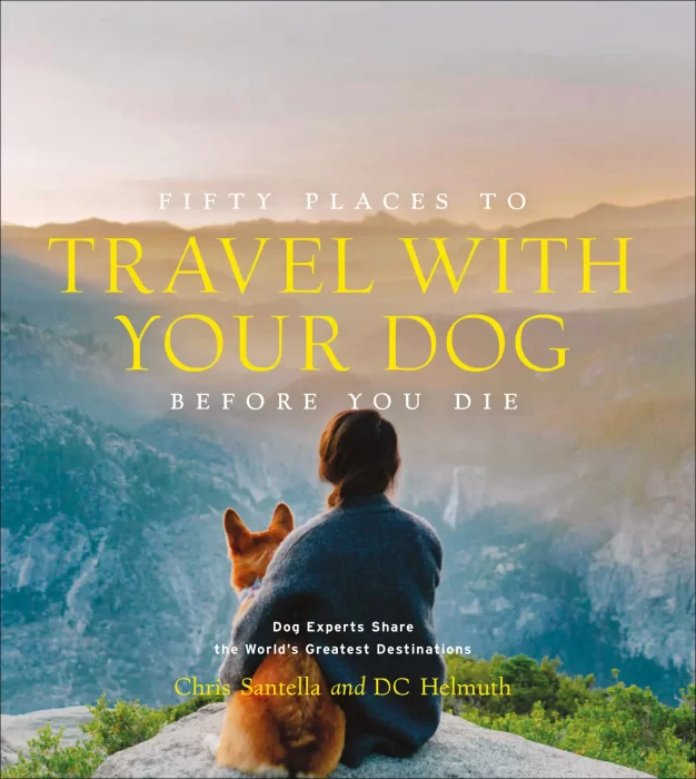Fifty Places to Travel with Your Dog Before You Die: Dog Experts Share the World's Greatest Destinations (Fifty Places)