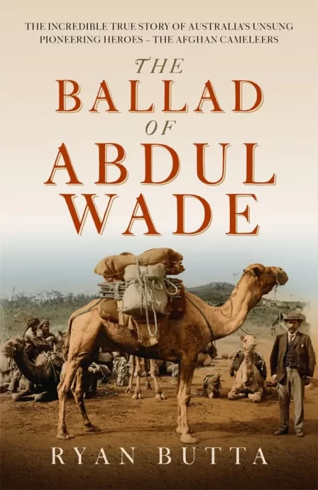 The Ballad of Abdul Wade: The Incredible True Story of Australia's unsung Pioneering Heroes - The Afghan Camelleers