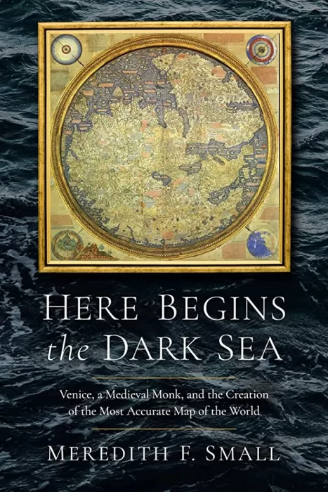 Here Begins the Dark Sea: Venice&#44; a Medieval Monk&#44; and the Creation of the Most Accurate Map in the World