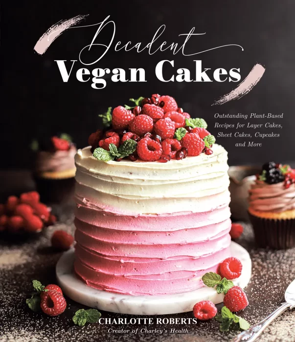 Decadent Vegan Cakes: Outstanding Plant-Based Recipes for Layer Cakes&#44; Sheet Cakes&#44; Cupcakes and More