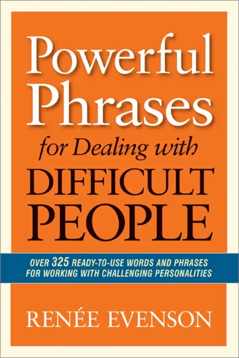 Powerful Phrases for Dealing with Difficult People: Over 325 Ready-To-Use Words and Phrases For Working With Challenging Personalities