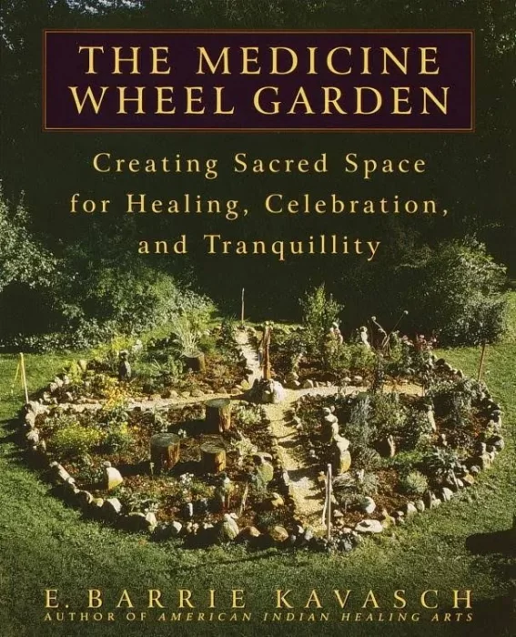 The Medicine Wheel Garden: Creating Sacred Space for Healing&#44; Celebration&#44; and Tranquillity