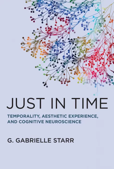 Just in Time: Temporality&#44; Aesthetic Experience&#44; and Cognitive Neuroscience (The MIT Press)
