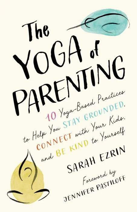 The Yoga of Parenting: Ten Yoga-Based Practices to Help You Stay Grounded&#44; Connect with Your Kids&#44; and Be Kind to Yourself