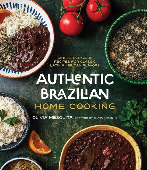 Authentic Brazilian Home Cooking: Simple&#44; Delicious Recipes for Classic Latin American Flavors