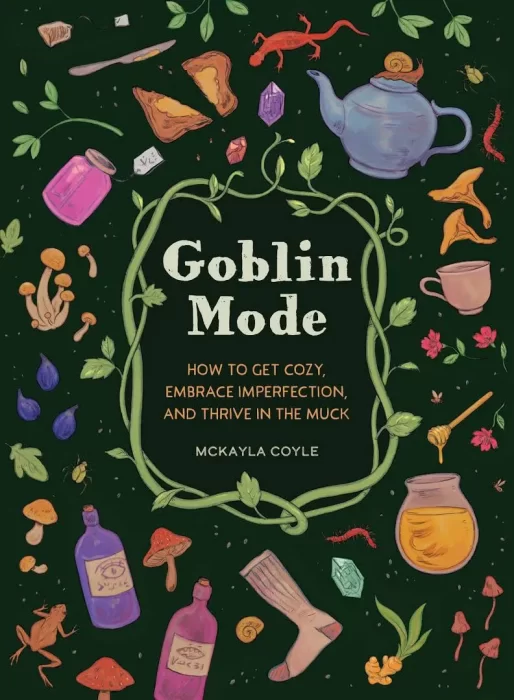 Goblin Mode: How to Get Cozy&#44; Embrace Imperfection&#44; and Thrive in the Muck
